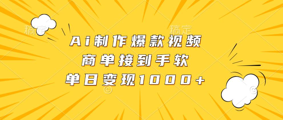 Ai制作爆款视频，商单接到手软，单日变现1000+-丛零网创