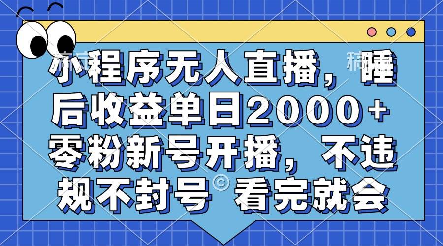 小程序无人直播，睡后收益单日2000+ 零粉新号开播，不违规不封号 看完就会-丛零网创