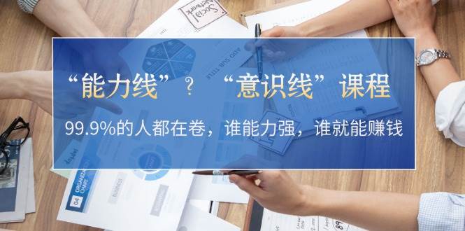 “能力线”“意识线”？99.9%的人都在卷，谁能力强，谁就能赚钱-丛零网创