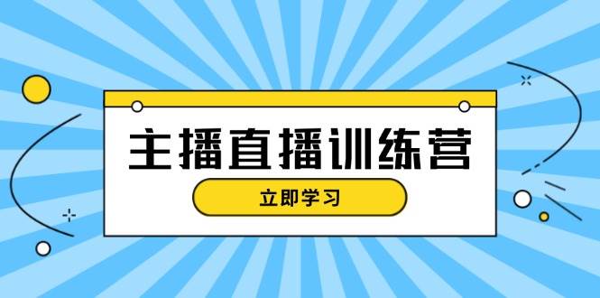 主播直播特训营：抖音直播间运营知识+开播准备+流量考核，轻松上手-丛零网创