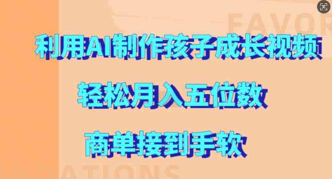 利用AI制作孩子成长视频，轻松月入五位数，商单接到手软【揭秘】-丛零网创