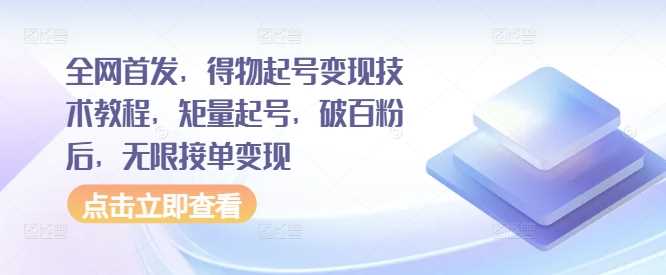 全网首发，得物起号变现技术教程，矩量起号，破百粉后，无限接单变现-丛零网创