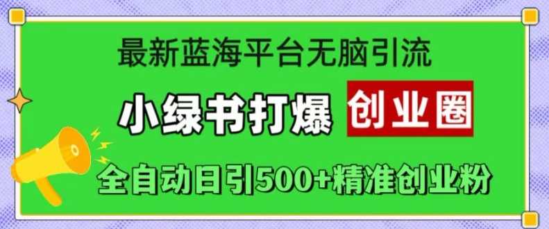 最新蓝海平台无脑引流，小绿书打爆创业圈，全自动日引500+精准创业粉-丛零网创