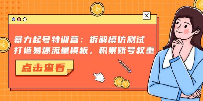 暴力起号特训营：拆解模仿测试，打造易爆流量模板，积累账号权重-丛零网创