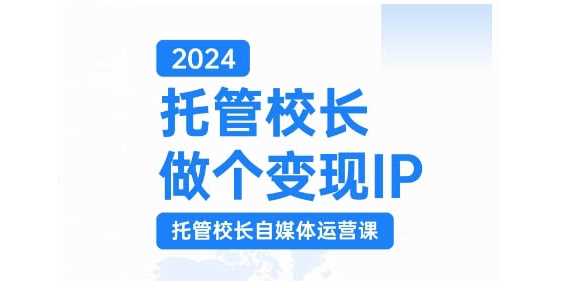 2024托管校长做个变现IP，托管校长自媒体运营课，利用短视频实现校区利润翻番-丛零网创