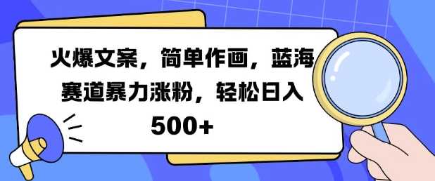 火爆文案，简单作画，蓝海赛道暴力涨粉，轻松日入5张-丛零网创