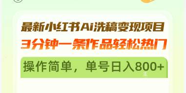 最新小红书Ai洗稿变现项目 3分钟一条作品轻松热门 操作简单，单号日入800+-丛零网创