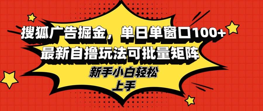 搜狐广告掘金，单日单窗口100+，最新自撸玩法可批量矩阵，适合新手小白-丛零网创