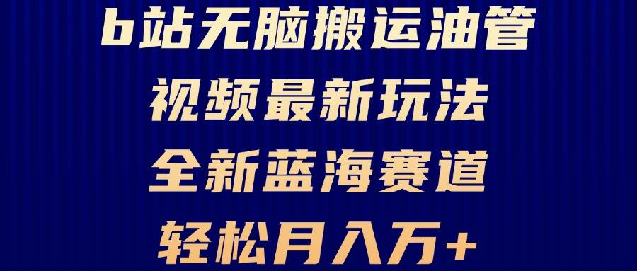 B站无脑搬运油管视频最新玩法，轻松月入过万，小白轻松上手，全新蓝海赛道-丛零网创