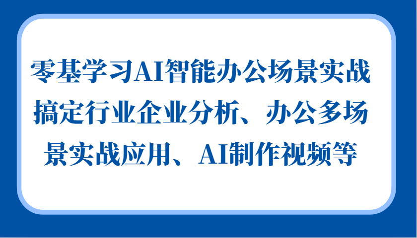 零基学习AI智能办公场景实战，搞定行业企业分析、办公多场景实战应用、AI制作视频等-丛零网创