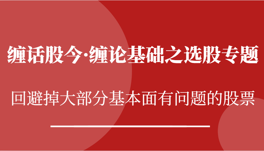 缠话股今·缠论基础之选股专题：回避掉大部分基本面有问题的股票-丛零网创