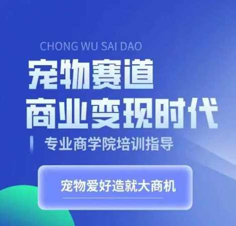 宠物赛道商业变现时代，学习宠物短视频带货变现，将宠物热爱变成事业-丛零网创