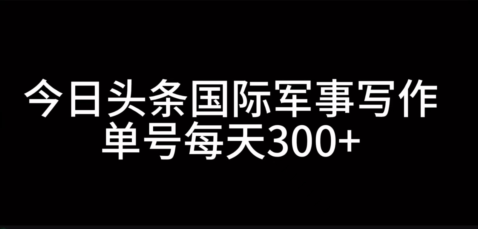 今日头条国际军事写作，利用AI创作，单号日入300+-丛零网创