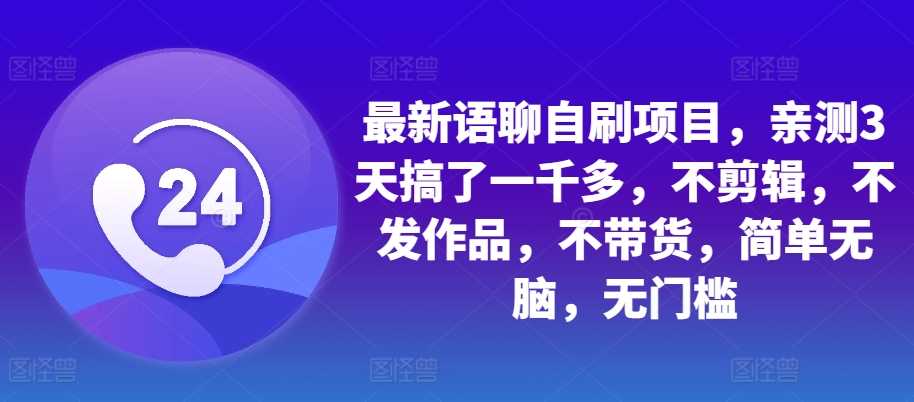 最新语聊自刷项目，亲测3天搞了一千多，不剪辑，不发作品，不带货，简单无脑，无门槛-丛零网创