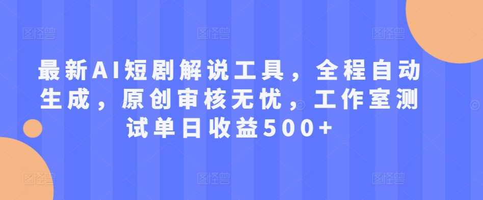 最新AI短剧解说工具，全程自动生成，原创审核无忧，工作室测试单日收益500+【揭秘】-丛零网创