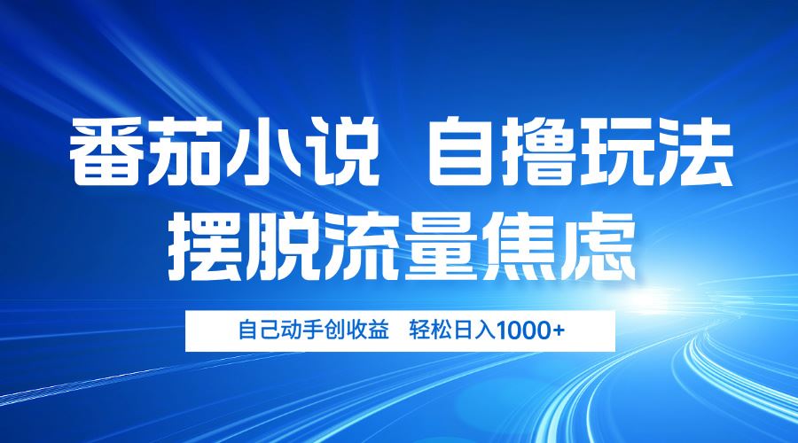 番茄小说自撸玩法 摆脱流量焦虑 日入1000+-丛零网创