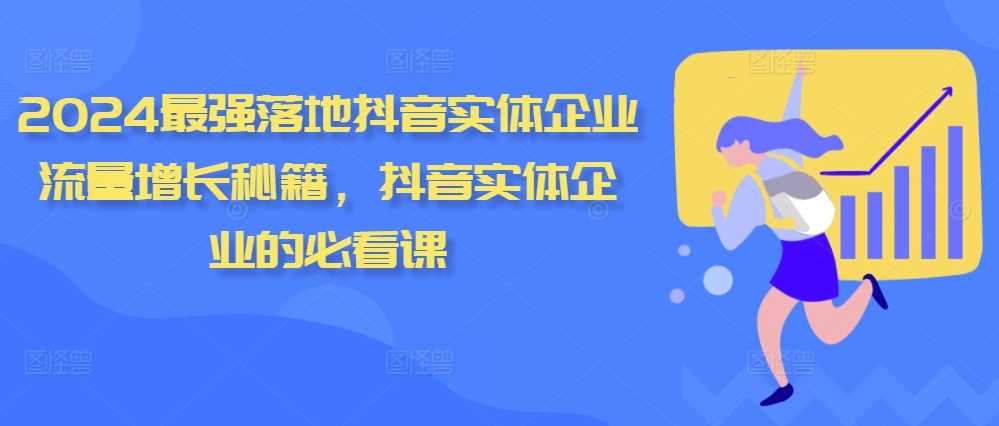 2024最强落地抖音实体企业流量增长秘籍，抖音实体企业的必看课-丛零网创