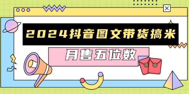 2024抖音图文带货搞米：快速起号与破播放方法，助力销量飙升，月售五位数-丛零网创