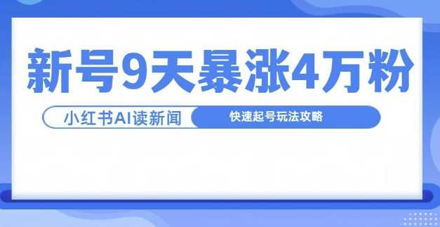 一分钟读新闻联播，9天爆涨4万粉，快速起号玩法攻略-丛零网创