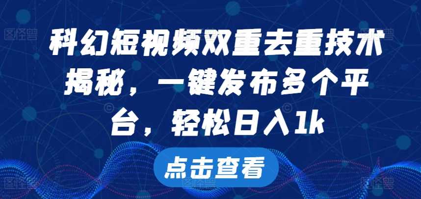 科幻短视频双重去重技术，一键发布多个平台，轻松日入1k【揭秘】-丛零网创