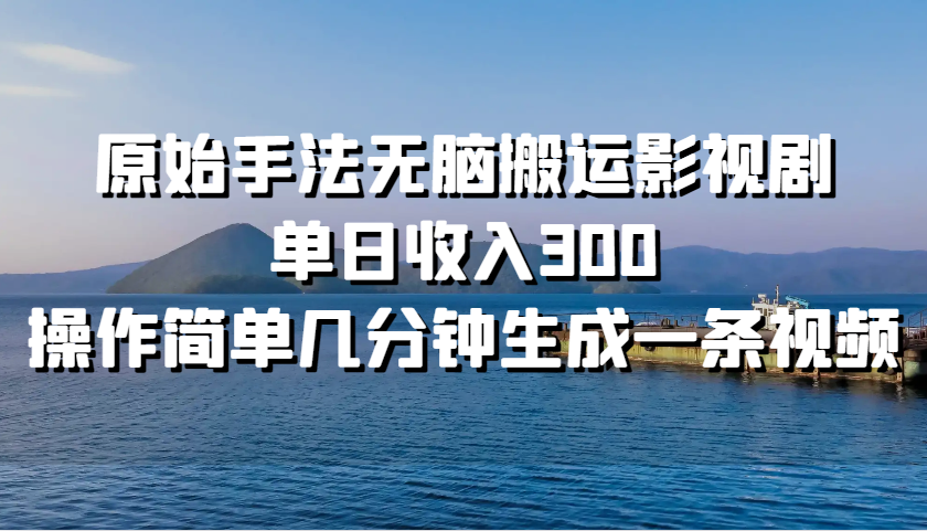 原始手法无脑搬运影视剧，单日收入300，操作简单几分钟生成一条视频-丛零网创