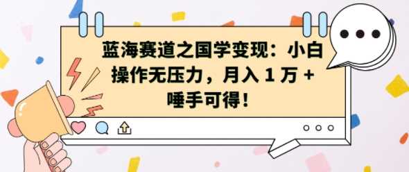 蓝海赛道之国学变现：小白操作无压力，月入 1 W + 唾手可得【揭秘】-丛零网创