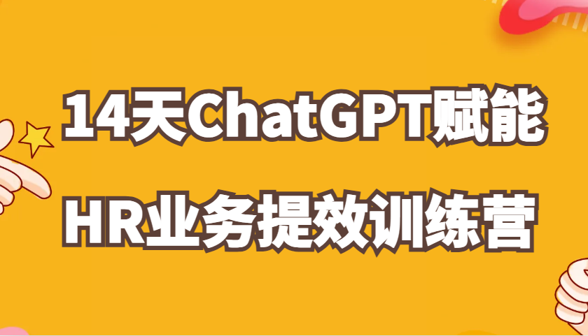 ChatGPT赋能HR业务提效14天训练营，从小白到应用高手在HR工作中灵活应用-丛零网创