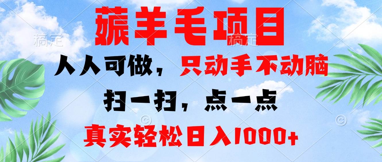 薅羊毛项目，人人可做，只动手不动脑。扫一扫，点一点，真实轻松日入1000+-丛零网创