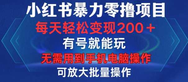 小红书暴力零撸项目，有号就能玩，单号每天变现1到15元，可放大批量操作，无需手机电脑操作【揭秘】-丛零网创