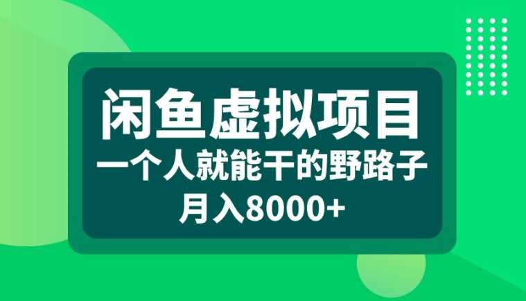 闲鱼虚拟项目，一个人就可以干的野路子，月入8000+【揭秘】-丛零网创