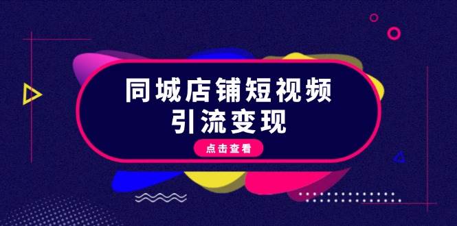 同城店铺短视频引流变现：掌握抖音平台规则，打造爆款内容，实现流量变现-丛零网创