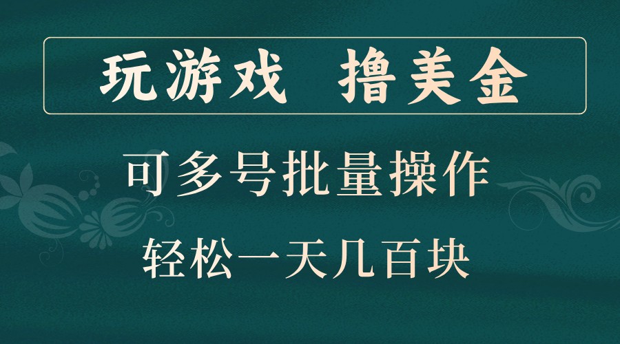 玩游戏撸美金，可多号批量操作，边玩边赚钱，一天几百块轻轻松松！-丛零网创